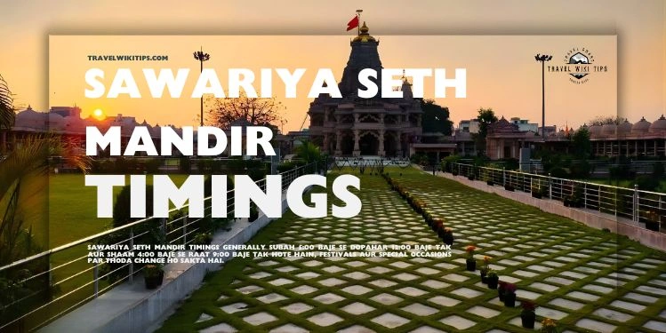 Sawariya Seth Mandir Timings: Complete Darshan Schedule & Visitor Guide (2025) Sawariya Seth Mandir Timings